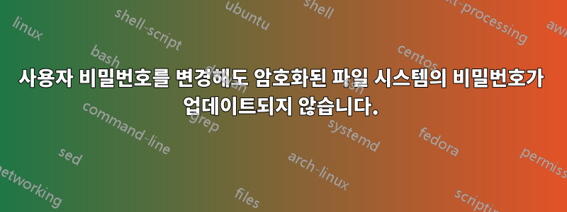 사용자 비밀번호를 변경해도 암호화된 파일 시스템의 비밀번호가 업데이트되지 않습니다.