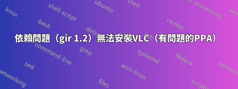 依賴問題（gir 1.2）無法安裝VLC（有問題的PPA）