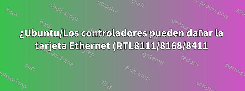 ¿Ubuntu/Los controladores pueden dañar la tarjeta Ethernet (RTL8111/8168/8411)? -pasando conmigo