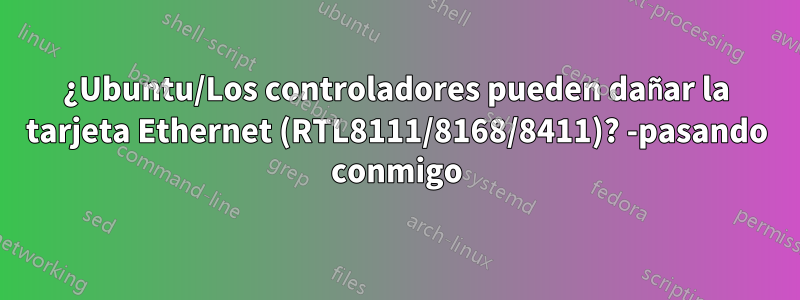 ¿Ubuntu/Los controladores pueden dañar la tarjeta Ethernet (RTL8111/8168/8411)? -pasando conmigo