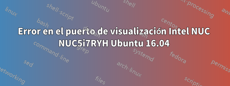 Error en el puerto de visualización Intel NUC NUC5i7RYH Ubuntu 16.04