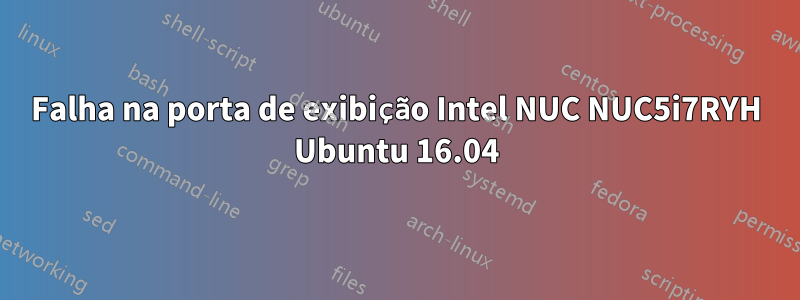 Falha na porta de exibição Intel NUC NUC5i7RYH Ubuntu 16.04