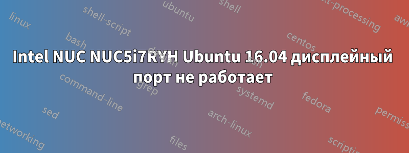 Intel NUC NUC5i7RYH Ubuntu 16.04 дисплейный порт не работает