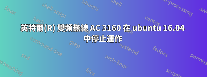 英特爾(R) 雙頻無線 AC 3160 在 ubuntu 16.04 中停止運作