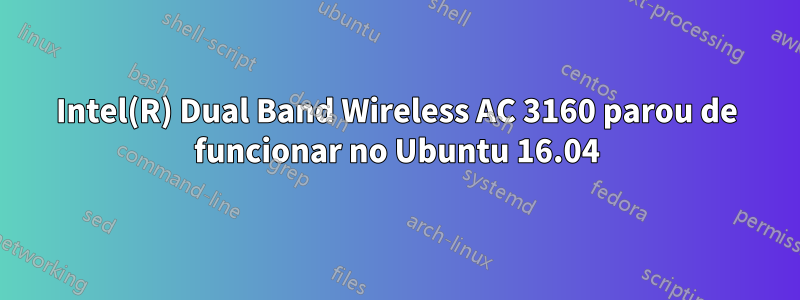 Intel(R) Dual Band Wireless AC 3160 parou de funcionar no Ubuntu 16.04