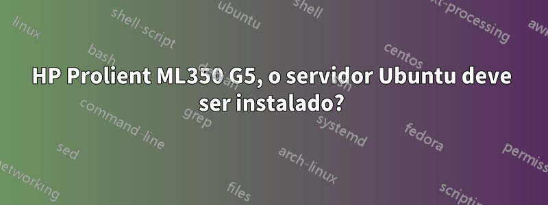 HP Prolient ML350 G5, o servidor Ubuntu deve ser instalado?