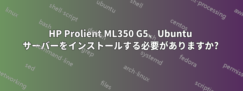 HP Prolient ML350 G5、Ubuntu サーバーをインストールする必要がありますか?