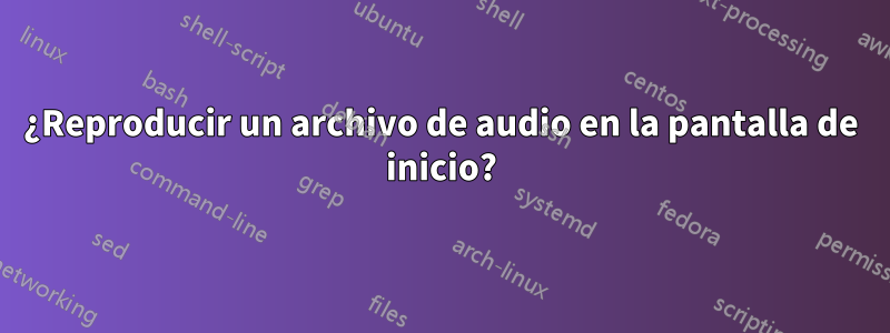 ¿Reproducir un archivo de audio en la pantalla de inicio?