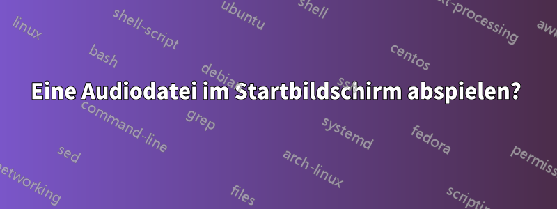 Eine Audiodatei im Startbildschirm abspielen?