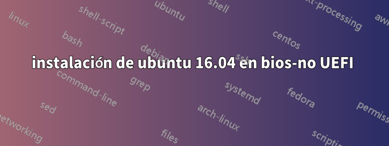 instalación de ubuntu 16.04 en bios-no UEFI