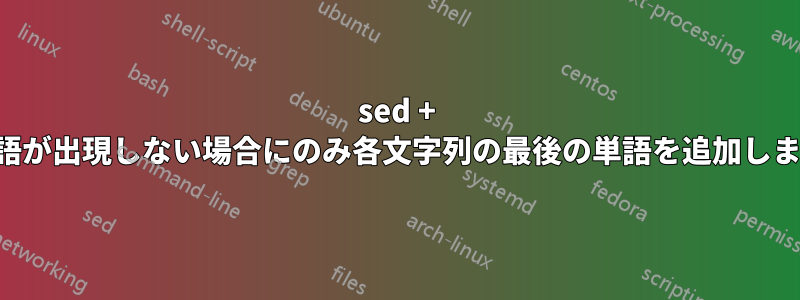 sed + 単語が出現しない場合にのみ各文字列の最後の単語を追加します