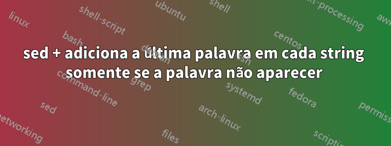 sed + adiciona a última palavra em cada string somente se a palavra não aparecer