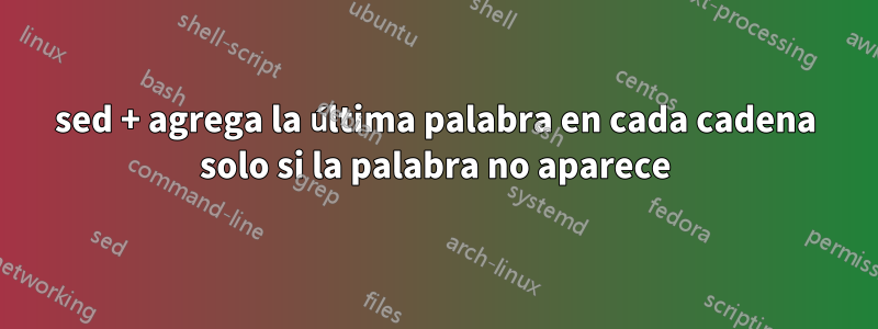 sed + agrega la última palabra en cada cadena solo si la palabra no aparece