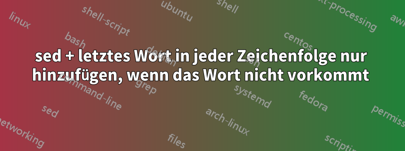 sed + letztes Wort in jeder Zeichenfolge nur hinzufügen, wenn das Wort nicht vorkommt