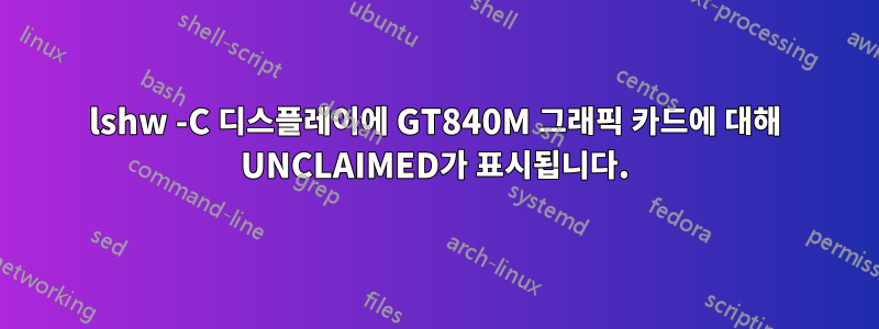 lshw -C 디스플레이에 GT840M 그래픽 카드에 대해 UNCLAIMED가 표시됩니다.