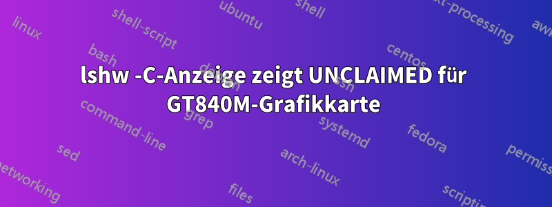 lshw -C-Anzeige zeigt UNCLAIMED für GT840M-Grafikkarte