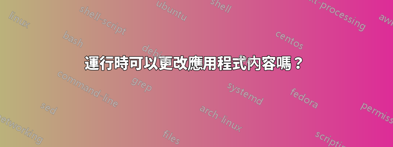 運行時可以更改應用程式內容嗎？