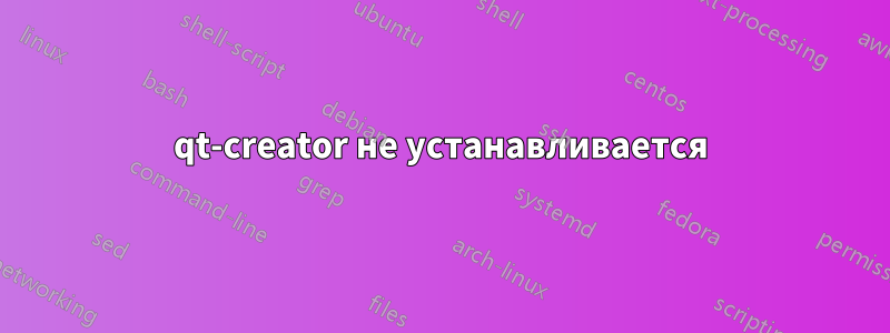 qt-creator не устанавливается