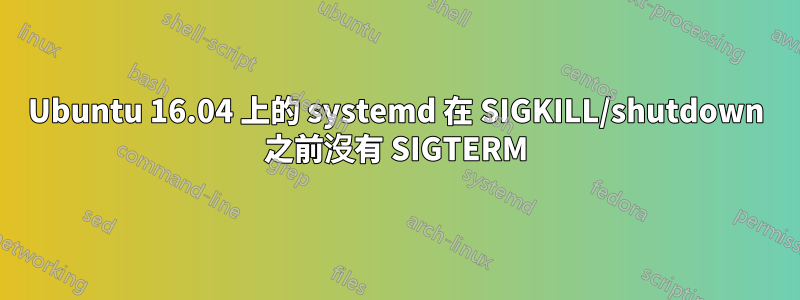 Ubuntu 16.04 上的 systemd 在 SIGKILL/shutdown 之前沒有 SIGTERM