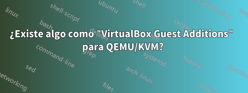 ¿Existe algo como "VirtualBox Guest Additions" para QEMU/KVM?