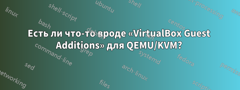 Есть ли что-то вроде «VirtualBox Guest Additions» для QEMU/KVM?