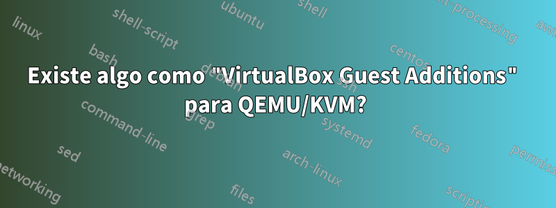 Existe algo como "VirtualBox Guest Additions" para QEMU/KVM?