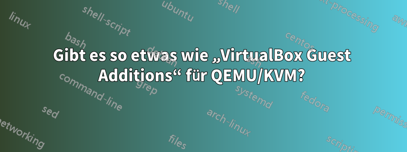 Gibt es so etwas wie „VirtualBox Guest Additions“ für QEMU/KVM?