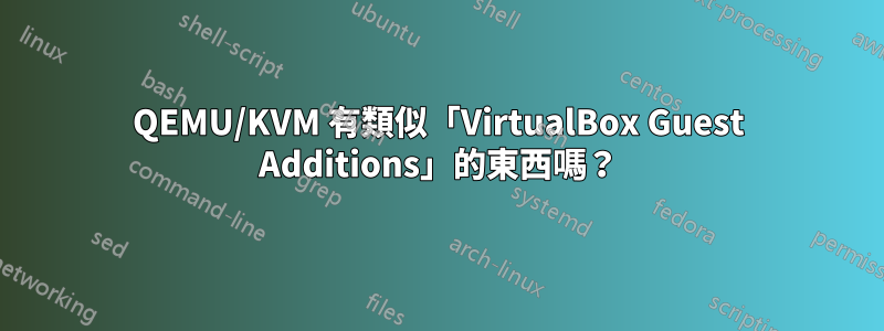 QEMU/KVM 有類似「VirtualBox Guest Additions」的東西嗎？