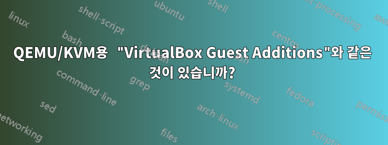 QEMU/KVM용 "VirtualBox Guest Additions"와 같은 것이 있습니까?