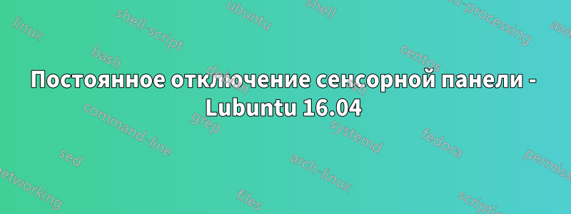 Постоянное отключение сенсорной панели - Lubuntu 16.04