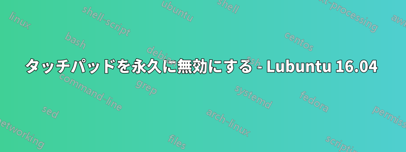 タッチパッドを永久に無効にする - Lubuntu 16.04