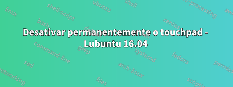 Desativar permanentemente o touchpad - Lubuntu 16.04