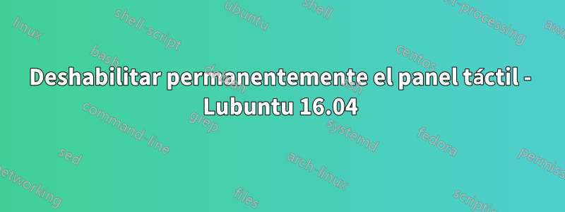 Deshabilitar permanentemente el panel táctil - Lubuntu 16.04