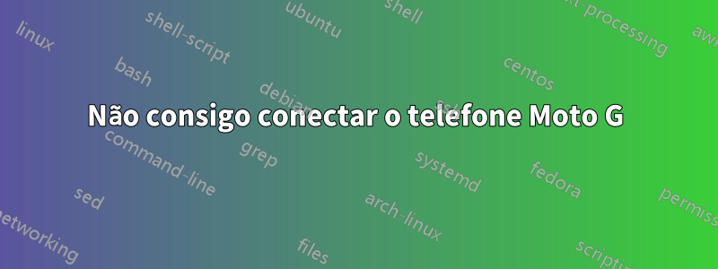 Não consigo conectar o telefone Moto G