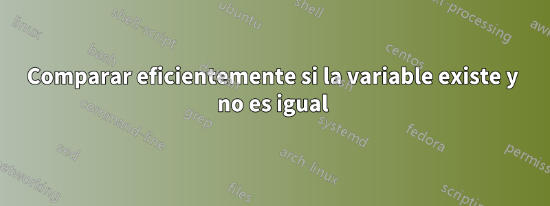 Comparar eficientemente si la variable existe y no es igual