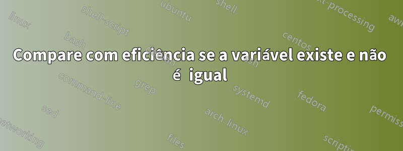 Compare com eficiência se a variável existe e não é igual