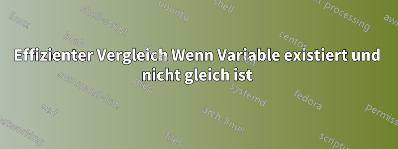 Effizienter Vergleich Wenn Variable existiert und nicht gleich ist