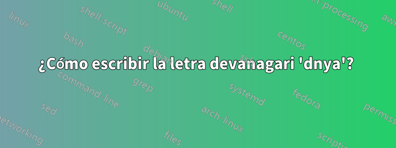 ¿Cómo escribir la letra devanagari 'dnya'?