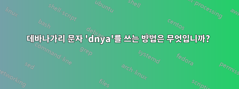 데바나가리 문자 'dnya'를 쓰는 방법은 무엇입니까?