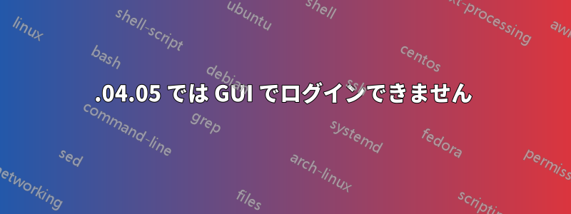 14.04.05 では GUI でログインできません