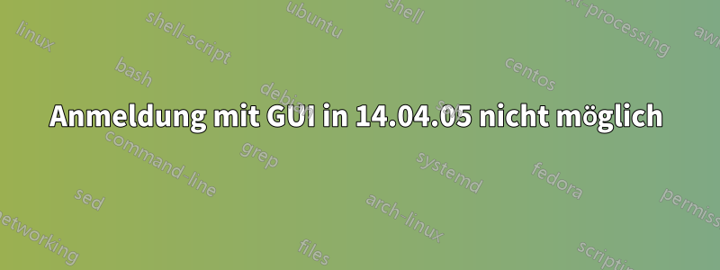 Anmeldung mit GUI in 14.04.05 nicht möglich