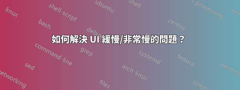 如何解決 UI 緩慢/非常慢的問題？