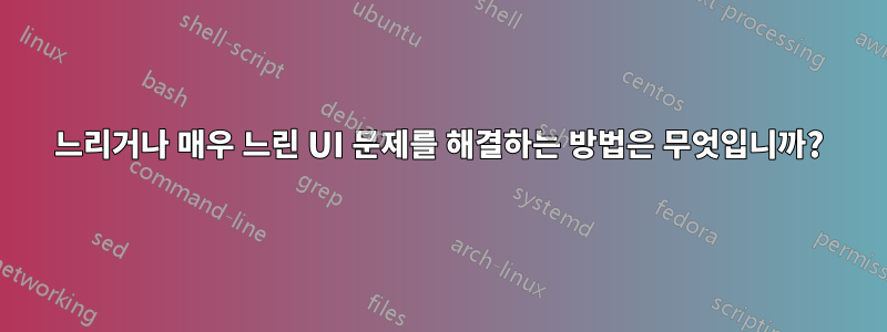 느리거나 매우 느린 UI 문제를 해결하는 방법은 무엇입니까?