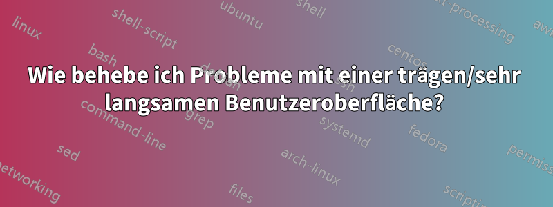 Wie behebe ich Probleme mit einer trägen/sehr langsamen Benutzeroberfläche?