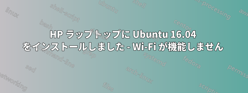 HP ラップトップに Ubuntu 16.04 をインストールしました - Wi-Fi が機能しません