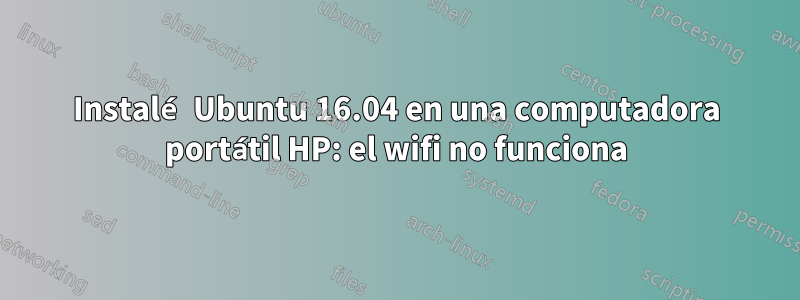 Instalé Ubuntu 16.04 en una computadora portátil HP: el wifi no funciona