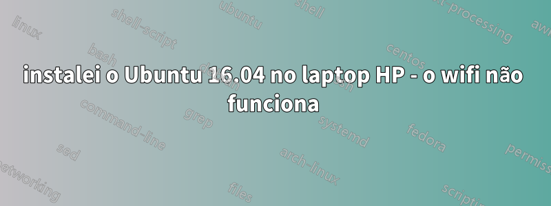 instalei o Ubuntu 16.04 no laptop HP - o wifi não funciona