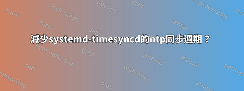 減少systemd-timesyncd的ntp同步週期？