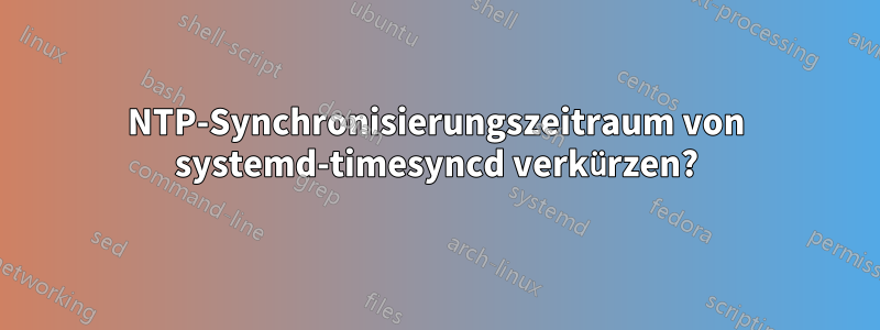 NTP-Synchronisierungszeitraum von systemd-timesyncd verkürzen?