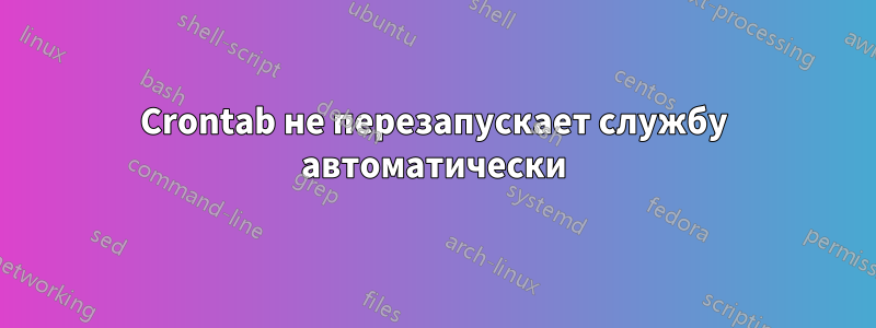 Crontab не перезапускает службу автоматически